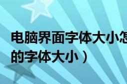 电脑界面字体大小怎么调（怎样更改电脑界面的字体大小）