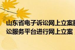 山东省电子诉讼网上立案服务平台（如何在山东法院电子诉讼服务平台进行网上立案）