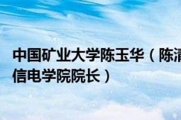 中国矿业大学陈玉华（陈清泉 香港大学教授、中国矿业大学信电学院院长）