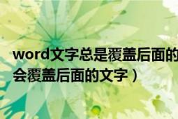 word文字总是覆盖后面的文字（word中插入文字时为什么会覆盖后面的文字）