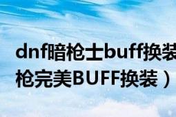 dnf暗枪士buff换装（DNF枪炮师/狂暴者/大枪完美BUFF换装）