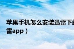 苹果手机怎么安装迅雷下载（如何在苹果手机上免费安装迅雷app）