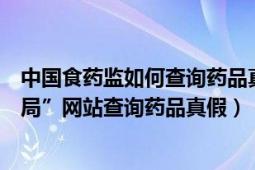 中国食药监如何查询药品真伪（如何在“国家食品药品监督局”网站查询药品真假）