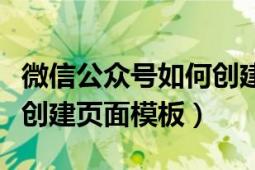 微信公众号如何创建模板（怎么为微信公众号创建页面模板）