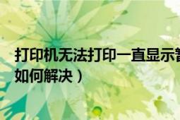 打印机无法打印一直显示暂停（打印机无法打印显示已暂停如何解决）