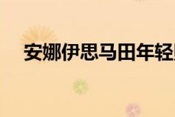 安娜伊思马田年轻照片（安娜伊思马田）