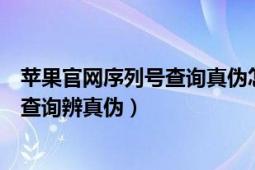 苹果官网序列号查询真伪怎么看（苹果手机序列号通过网站查询辨真伪）