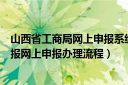 山西省工商局网上申报系统（工商局山西红盾网企业年检年报网上申报办理流程）