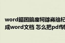 word鏂囨鎬庢牱鎵嶈兘杞崲鎴恜Df鏂囦欢（pdf怎么转换成word文档 怎么把pdf转换成word）