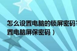 怎么设置电脑的锁屏密码?（电脑锁屏怎样设置密码 怎样设置电脑屏保密码）