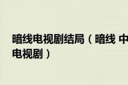 暗线电视剧结局（暗线 中国大陆2012年于博、刘畅执导的电视剧）