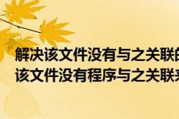 解决该文件没有与之关联的程序来执行该操作（如何解决“该文件没有程序与之关联来执行该操作”）