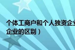 个体工商户和个人独资企业一样吗（个体工商户和个人独资企业的区别）