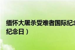 缅怀大屠杀受难者国际纪念日意义（缅怀大屠杀受难者国际纪念日）