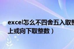 excel怎么不四舍五入取整（excel取整 非四舍五入怎么向上或向下取整数）