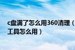 c盘满了怎么用360清理（电脑c盘满了怎么办 360C盘搬家工具怎么用）