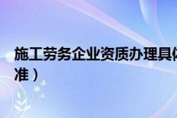 施工劳务企业资质办理具体费用明细（施工劳务企业资质标准）