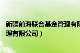 新疆前海联合基金管理有限公司 深圳（新疆前海联合基金管理有限公司）