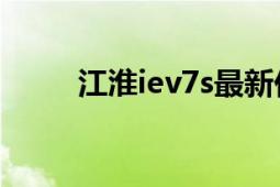 江淮iev7s最新价格（江淮iEV7S）