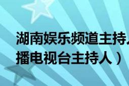 湖南娱乐频道主持人周薇简历（周薇 湖南广播电视台主持人）