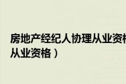 房地产经纪人协理从业资格的执业范围（房地产经纪人协理从业资格）