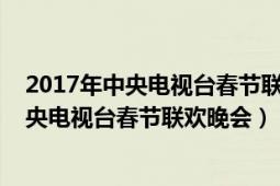 2017年中央电视台春节联欢晚会歌舞难忘今宵（2017年中央电视台春节联欢晚会）