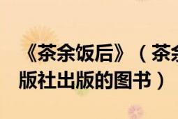 《茶余饭后》（茶余饭后 2011年中国文联出版社出版的图书）