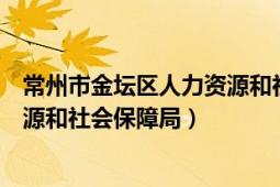 常州市金坛区人力资源和社会保障局（常州市金坛区人力资源和社会保障局）