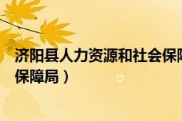 济阳县人力资源和社会保障局官网（济阳县人力资源和社会保障局）