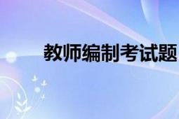 教师编制考试题目（教师编制考试）