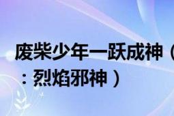 废柴少年一跃成神（废材少年雄起之横扫天下：烈焰邪神）