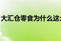 大汇仓零食为什么这么便宜（大汇仓 大汇仓）