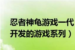 忍者神龟游戏一代（忍者神龟 Konami公司开发的游戏系列）