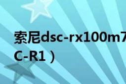 索尼dsc-rx100m7g拍视频的成品（索尼DSC-R1）