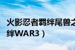 火影忍者羁绊尾兽之力如何获得（火影忍者羁绊WAR3）