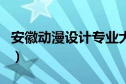 安徽动漫设计专业大专排名（安徽动漫游戏网）