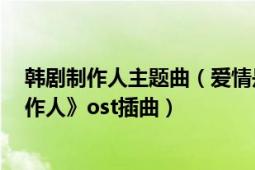 韩剧制作人主题曲（爱情是从告白开始的 2015年韩剧《制作人》ost插曲）