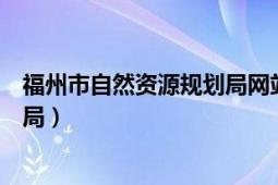 福州市自然资源规划局网站（福州市长乐区自然资源和规划局）