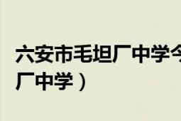 六安市毛坦厂中学今年高考情况（六安市毛坦厂中学）