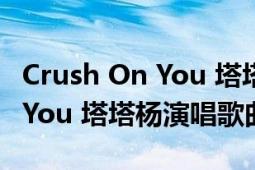 Crush On You 塔塔杨演唱歌曲（Crush On You 塔塔杨演唱歌曲）