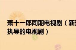 萧十一郎同期电视剧（新萧十一郎 2016年鞠觉亮、黄祖权执导的电视剧）