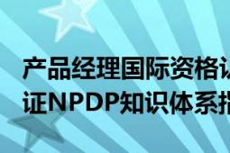 产品经理国际资格认证(NPDP)（产品经理认证NPDP知识体系指南）