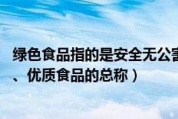 绿色食品指的是安全无公害的食品（绿色食品 无污染、安全、优质食品的总称）