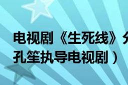 电视剧《生死线》分集剧情（生死线 2009年孔笙执导电视剧）