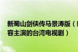 新蜀山剑侠传马景涛版（新蜀山剑侠 2002年马景涛、陈德容主演的台湾电视剧）