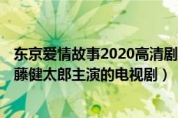 东京爱情故事2020高清剧照（东京爱情故事 日本2020年伊藤健太郎主演的电视剧）