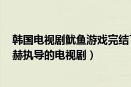 韩国电视剧鱿鱼游戏完结了吗（鱿鱼游戏 韩国2021年黄东赫执导的电视剧）