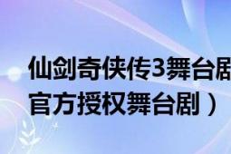 仙剑奇侠传3舞台剧（仙剑奇侠传三 2016年官方授权舞台剧）