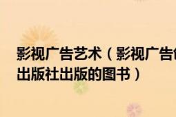 影视广告艺术（影视广告创意与制作 2009年上海人民美术出版社出版的图书）