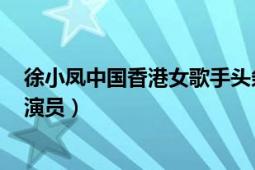 徐小凤中国香港女歌手头条百科（徐小凤 中国香港女歌手、演员）